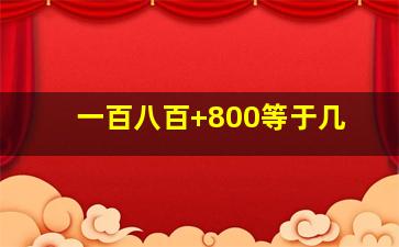 一百八百+800等于几