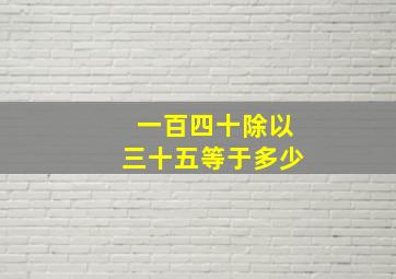 一百四十除以三十五等于多少