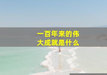 一百年来的伟大成就是什么