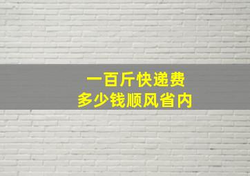 一百斤快递费多少钱顺风省内