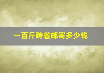 一百斤跨省邮寄多少钱