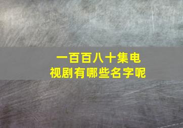 一百百八十集电视剧有哪些名字呢