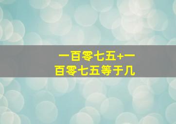 一百零七五+一百零七五等于几