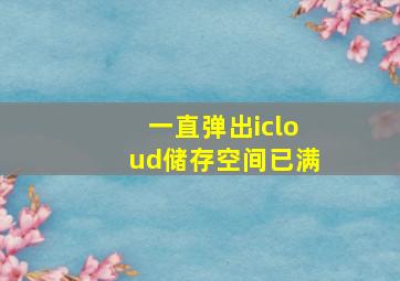 一直弹出icloud储存空间已满