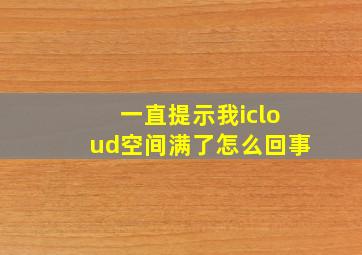 一直提示我icloud空间满了怎么回事