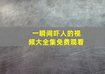 一瞬间吓人的视频大全集免费观看