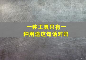 一种工具只有一种用途这句话对吗