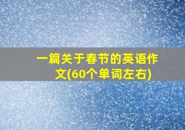 一篇关于春节的英语作文(60个单词左右)