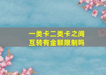 一类卡二类卡之间互转有金额限制吗