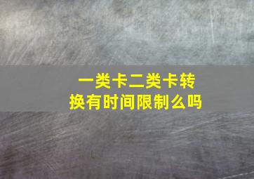 一类卡二类卡转换有时间限制么吗