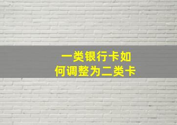 一类银行卡如何调整为二类卡