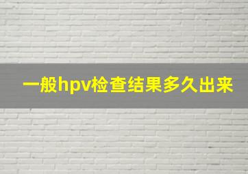 一般hpv检查结果多久出来