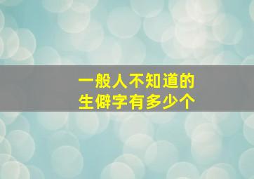 一般人不知道的生僻字有多少个