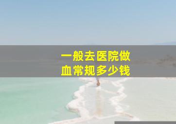 一般去医院做血常规多少钱