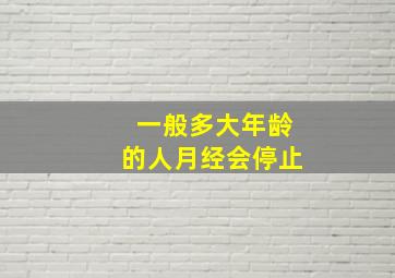 一般多大年龄的人月经会停止