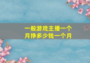 一般游戏主播一个月挣多少钱一个月