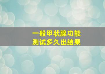 一般甲状腺功能测试多久出结果