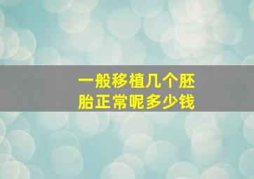 一般移植几个胚胎正常呢多少钱