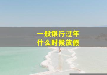 一般银行过年什么时候放假