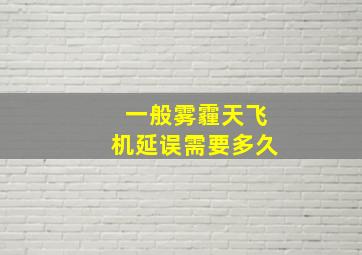 一般雾霾天飞机延误需要多久