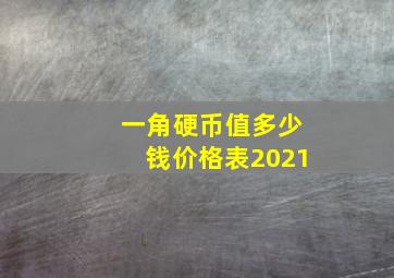 一角硬币值多少钱价格表2021