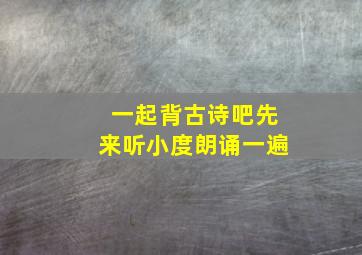 一起背古诗吧先来听小度朗诵一遍