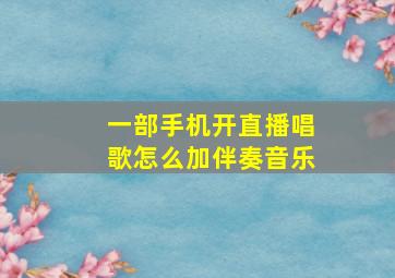 一部手机开直播唱歌怎么加伴奏音乐