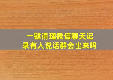 一键清理微信聊天记录有人说话群会出来吗