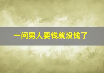 一问男人要钱就没钱了