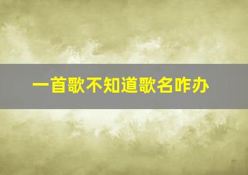 一首歌不知道歌名咋办