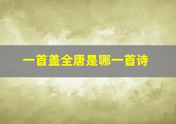 一首盖全唐是哪一首诗