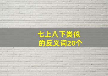 七上八下类似的反义词20个