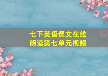 七下英语课文在线朗读第七单元视频