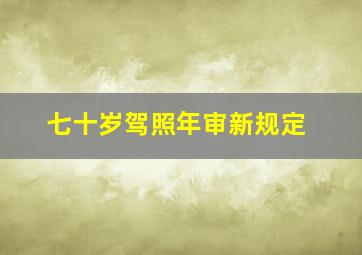 七十岁驾照年审新规定