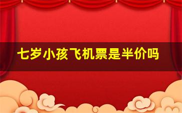 七岁小孩飞机票是半价吗