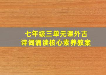 七年级三单元课外古诗词诵读核心素养教案