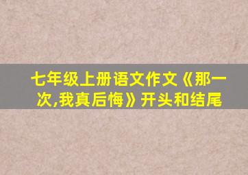 七年级上册语文作文《那一次,我真后悔》开头和结尾