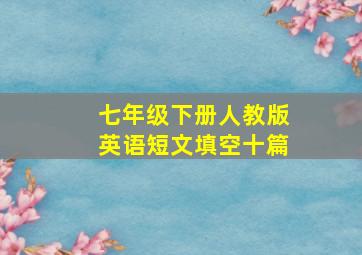 七年级下册人教版英语短文填空十篇