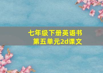 七年级下册英语书第五单元2d课文