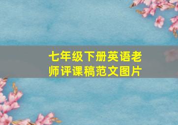 七年级下册英语老师评课稿范文图片