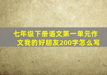 七年级下册语文第一单元作文我的好朋友200字怎么写