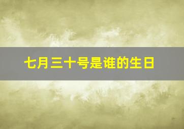 七月三十号是谁的生日