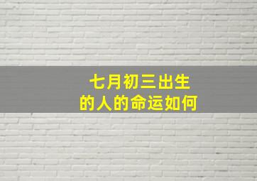 七月初三出生的人的命运如何