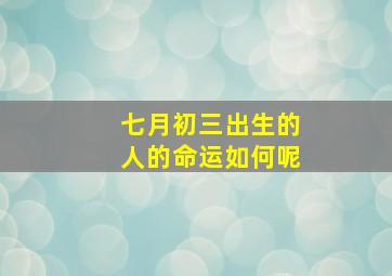 七月初三出生的人的命运如何呢