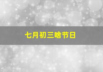 七月初三啥节日