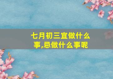 七月初三宜做什么事,忌做什么事呢