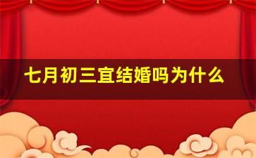 七月初三宜结婚吗为什么