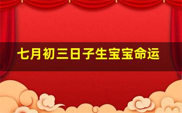 七月初三日子生宝宝命运