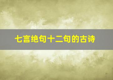 七言绝句十二句的古诗