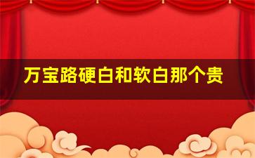 万宝路硬白和软白那个贵